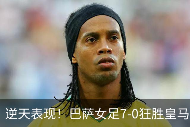 逆天表现！巴萨女足7-0狂胜皇马，领跑西甲积分榜